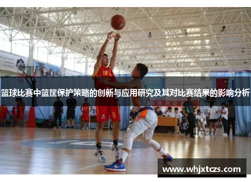 篮球比赛中篮筐保护策略的创新与应用研究及其对比赛结果的影响分析