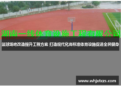 篮球场地改造提升工程方案 打造现代化高标准体育设施促进全民健身