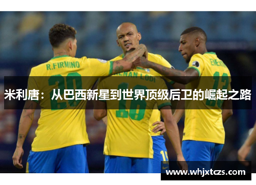 米利唐：从巴西新星到世界顶级后卫的崛起之路
