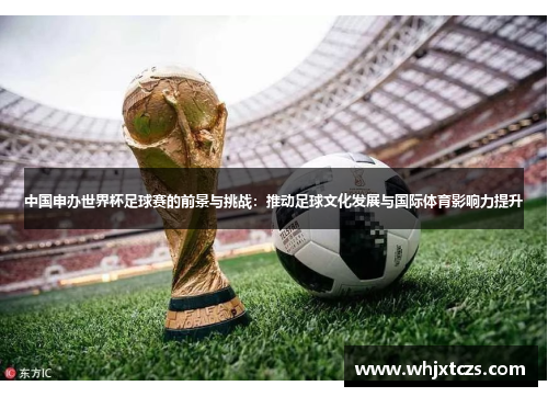 中国申办世界杯足球赛的前景与挑战：推动足球文化发展与国际体育影响力提升