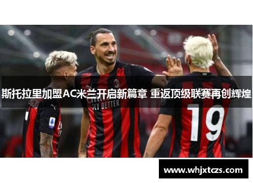 斯托拉里加盟AC米兰开启新篇章 重返顶级联赛再创辉煌