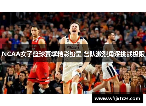 NCAA女子篮球赛季精彩纷呈 各队激烈角逐挑战极限