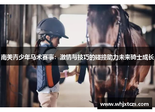 南美青少年马术赛事：激情与技巧的碰撞助力未来骑士成长
