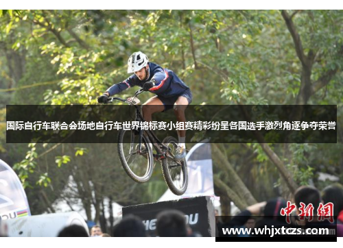 国际自行车联合会场地自行车世界锦标赛小组赛精彩纷呈各国选手激烈角逐争夺荣誉