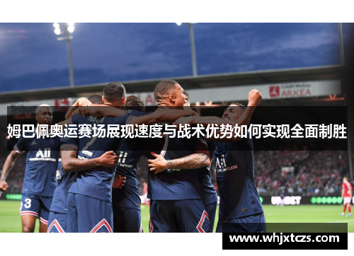姆巴佩奥运赛场展现速度与战术优势如何实现全面制胜