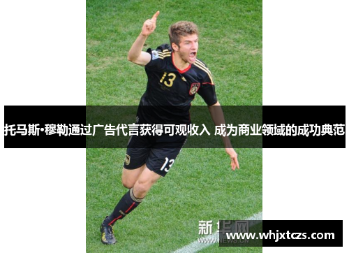 托马斯·穆勒通过广告代言获得可观收入 成为商业领域的成功典范