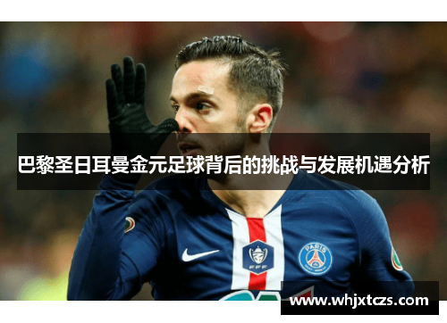 巴黎圣日耳曼金元足球背后的挑战与发展机遇分析