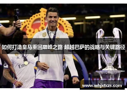 如何打造皇马重回巅峰之路 超越巴萨的战略与关键路径