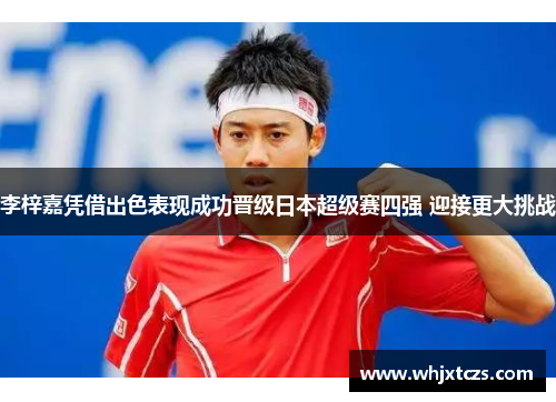 李梓嘉凭借出色表现成功晋级日本超级赛四强 迎接更大挑战