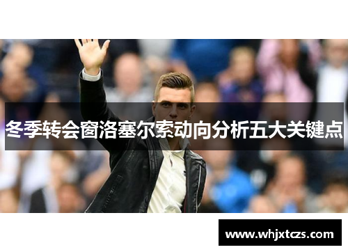 冬季转会窗洛塞尔索动向分析五大关键点