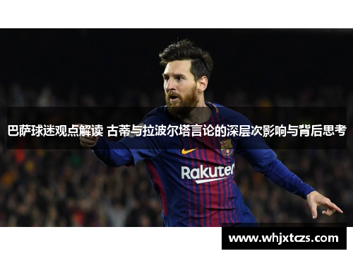 巴萨球迷观点解读 古蒂与拉波尔塔言论的深层次影响与背后思考