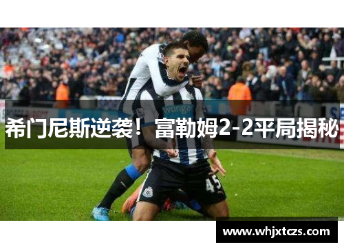 希门尼斯逆袭！富勒姆2-2平局揭秘