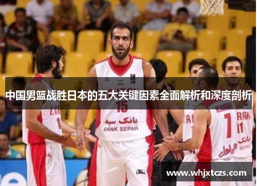 中国男篮战胜日本的五大关键因素全面解析和深度剖析