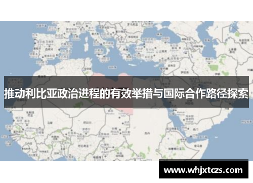 推动利比亚政治进程的有效举措与国际合作路径探索