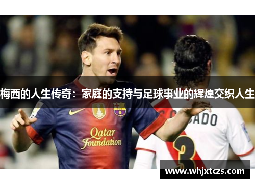 梅西的人生传奇：家庭的支持与足球事业的辉煌交织人生