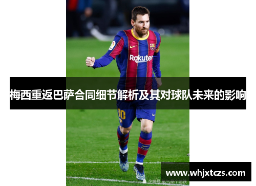 梅西重返巴萨合同细节解析及其对球队未来的影响