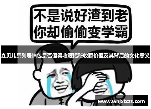 森贝儿系列表情包是否值得收藏揭秘收藏价值及其背后的文化意义