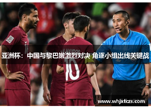 亚洲杯：中国与黎巴嫩激烈对决 角逐小组出线关键战