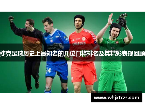 捷克足球历史上最知名的几位门将排名及其精彩表现回顾