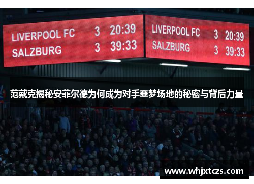 范戴克揭秘安菲尔德为何成为对手噩梦场地的秘密与背后力量