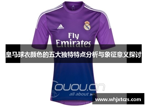 皇马球衣颜色的五大独特特点分析与象征意义探讨 皇马球衣颜色的五大独特特点分析与象征意义探讨